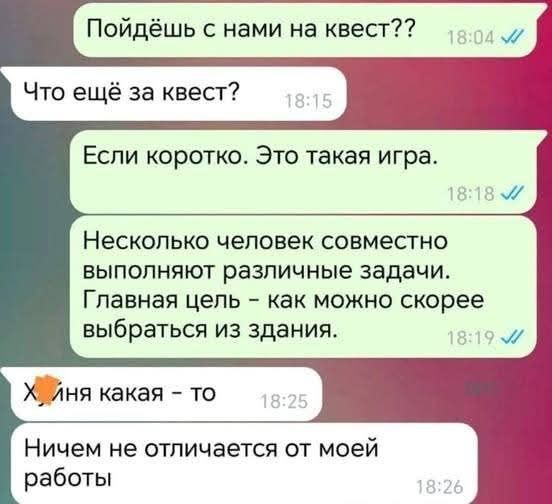 Пойдёшь с нами на квест Что ещё за квест Если коротко Это такая игра Несколько человек совместно выполняют различные задачи Главная цель как можно скорее выбраться из здания Хня какая то Ничем не отличается от моей работы