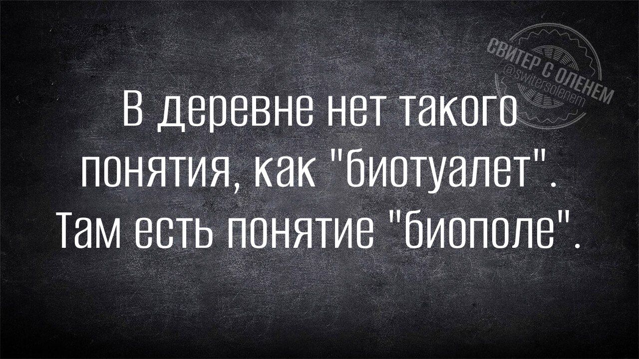 В деревне нет такого понятия как биотуалет Там есть понятие биополе