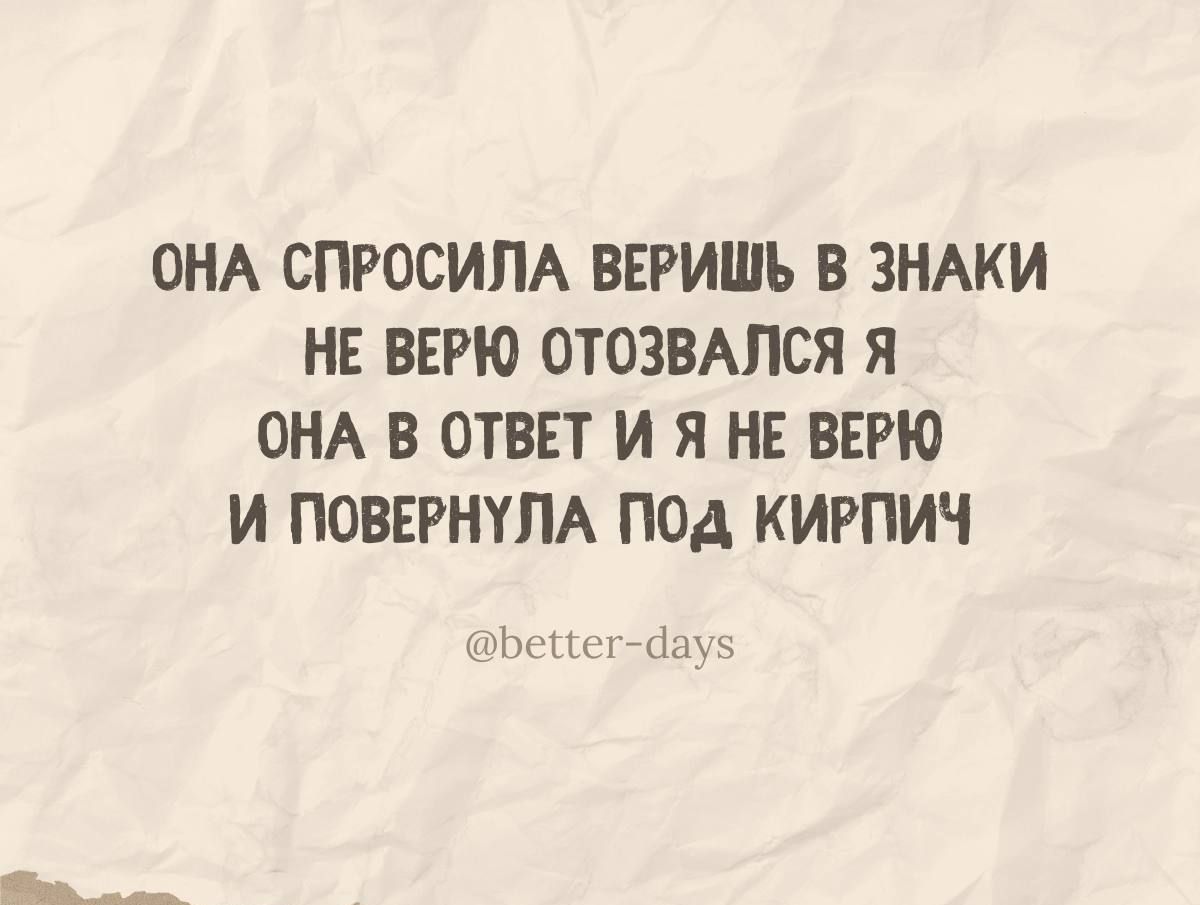 ОНА СПРОСИЛА ВЕРИШЬ В ЗНАКИ НЕ ВЕРЮ ОТОЗВАЛСЯ Я ОНА В ОТВЕТ И Я НЕ ВЕРЮ И ПОВЕРНУЛА ПОД КИРПИЧ Бенег йду5