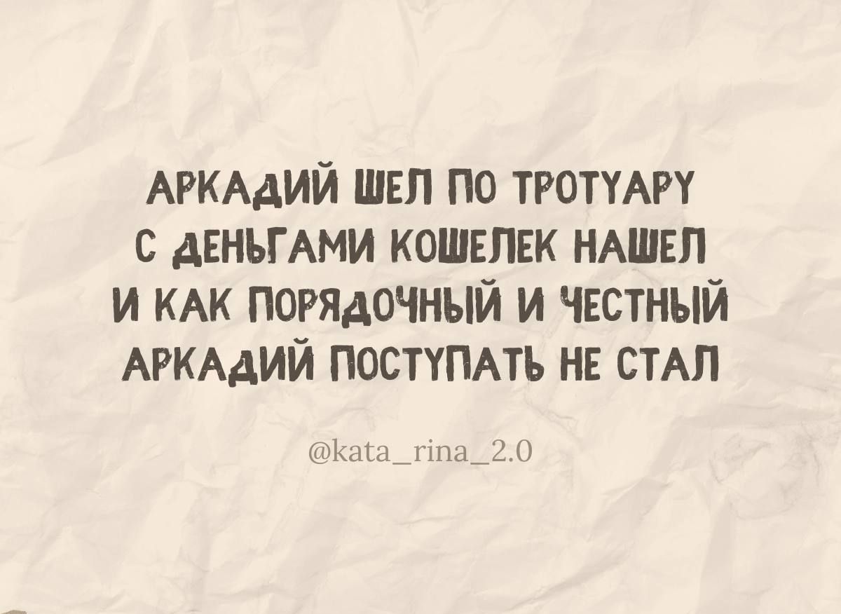 АРКАДИЙ ШЕЛ ПО ТРОТУАРУ С ДЕНЬГАМИ КОШЕЛЕК НАШЕЛ И КАК ПОРЯДОЧНЫЙ И ЧЕСТНЫЙ АРКАДИЙ ПОСТУПАТЬ НЕ СТАЛ Ката_ппа_20