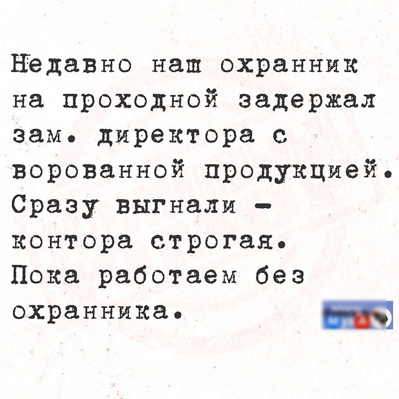 Недавно наш охранник на проходной задержал заме директора с ворованной продукцией Сразу выгнали контора строгая Пока работаем без охранника е