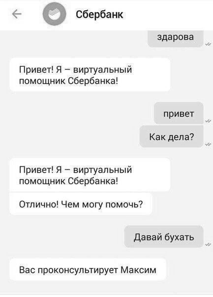 ь О Сбербанк здарова Привет Я виртуальный помощник Сбербанка привет Как дела Привет Я виртуальный помощник Сбербанка Отлично Чем могу помочь Давай бухать Вас проконсультирует Максим