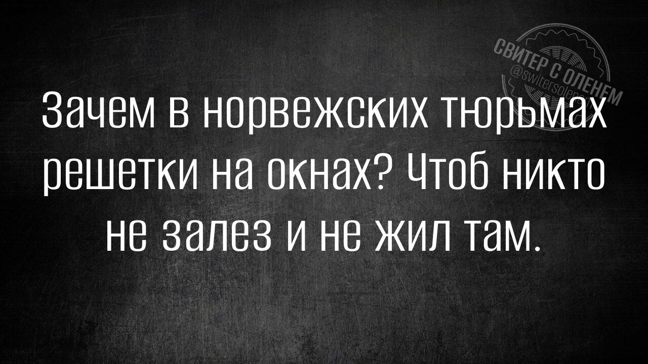 Зачем в норвежских тнюрьмах решетки на окнах Чтоб никто не залез И Не ЖиЛ там