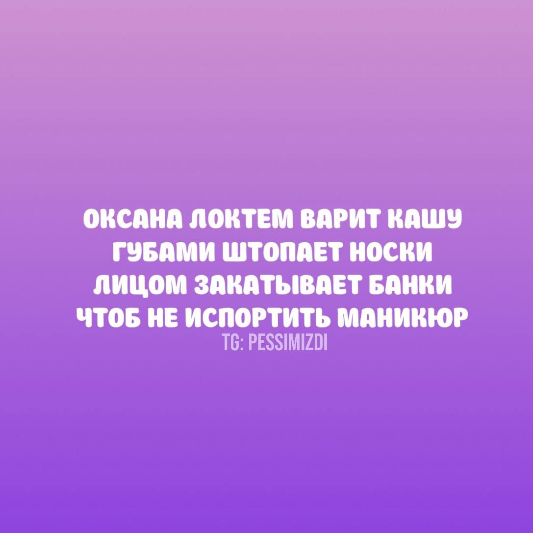 ОКСАНА ЛОКТЕМ ВАРИТ КАШУ ГУБАМИ ШТОПАЕТ НОСКИ ШЦОМ ЗАКАТЫВАЕТ БАНКИ ЧТОБ НЕ ИСПОРТИТЬ МАНИКЮР Т РЕЗИМИО