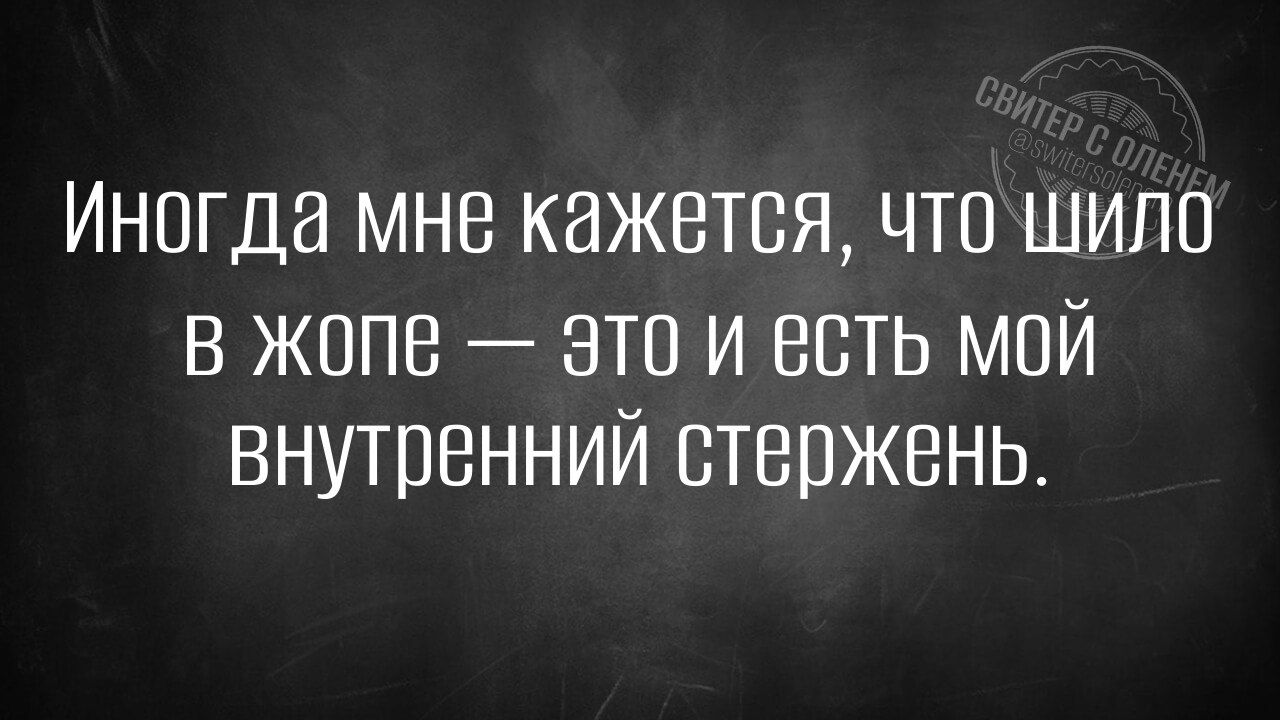 Иногда мне кажется чтошило в жопе Это и есть МОЙ внутренний стержень