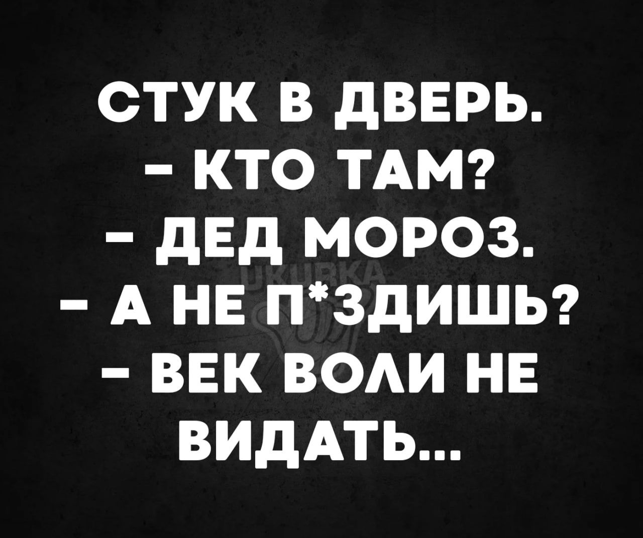 СТУК В ДВЕРЬ КТО ТАМ ДЕД МОРОЗ А НЕ ПЗДИШЬ ВЕК ВОЛИ НЕ ВИДАТЬ