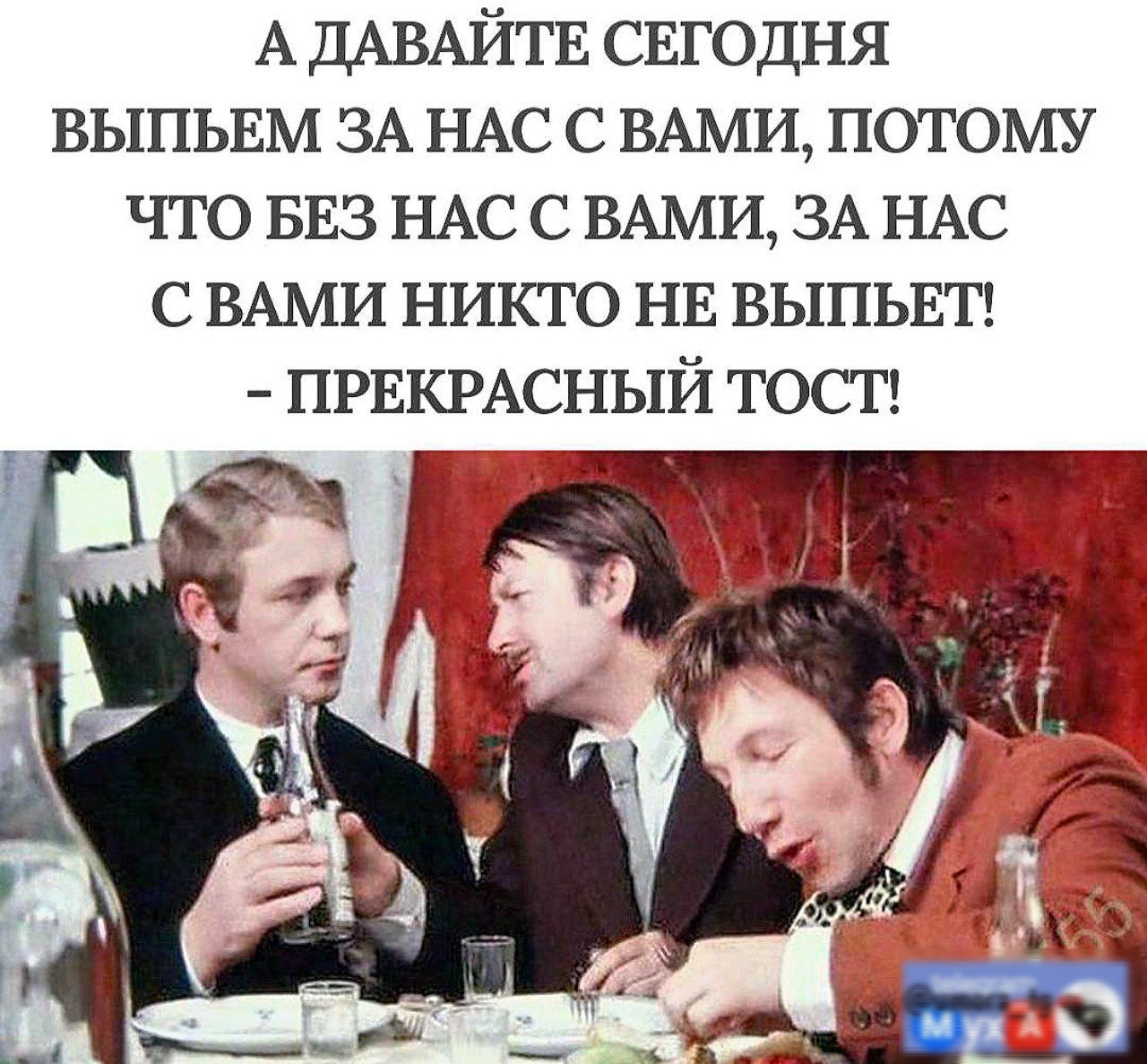 А ДАВАЙТЕ СЕГОДНЯ ВЫПЬЕМ ЗА НАС С ВАМИ ПОТОМУ ЧТО БЕЗ НАС С ВАМИ ЗА НАС СВАМИ НИКТО НЕ ВЫПЬЕТ ПРЕКРАСНЫЙ ТОСТ