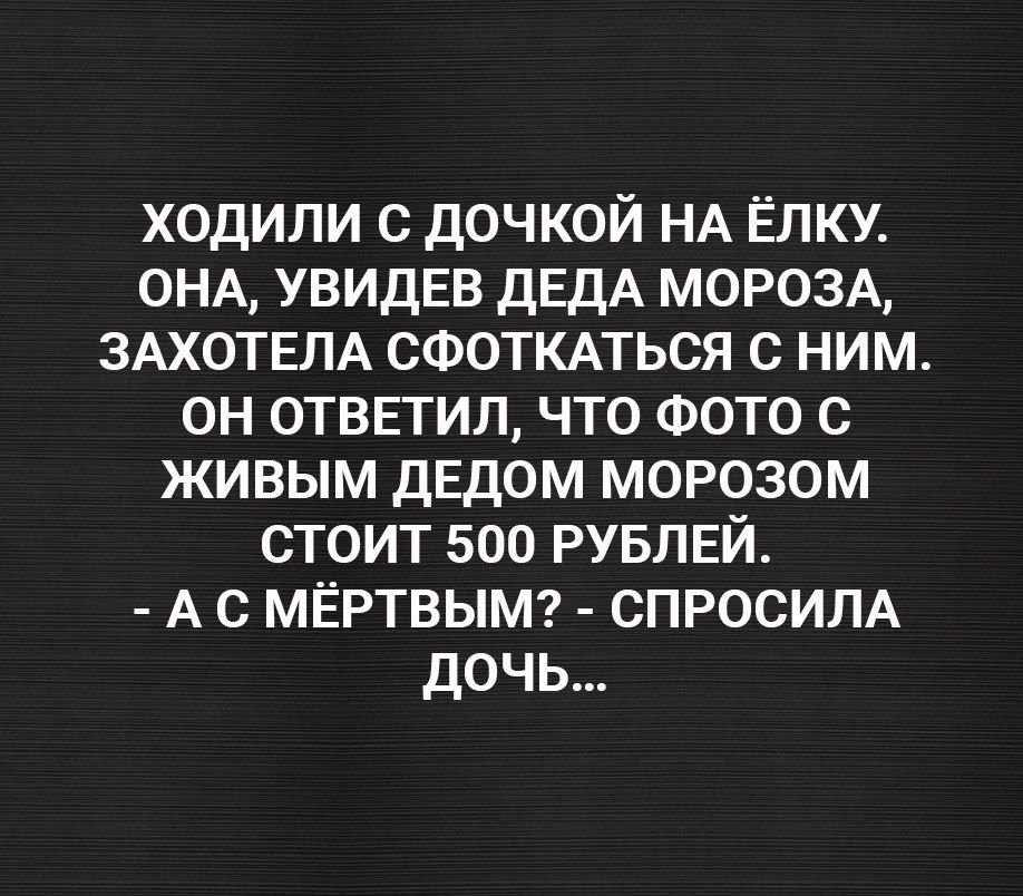 ХОДИЛИ С ДОЧКОЙ НА ЁЛКУ ОНА УВИДЕВ ДЕДА МОРОЗА ЗАХОТЕЛА СФОТКАТЬСЯ С НИМ ОН оТВЕТИЛ ЧТО ФОТО С ЖИВЫМ ДЕДОМ МОРОЗОМ СТОИТ 500 РУБЛЕЙ АС МЁРТВЫМ СПРОСИЛА дочь