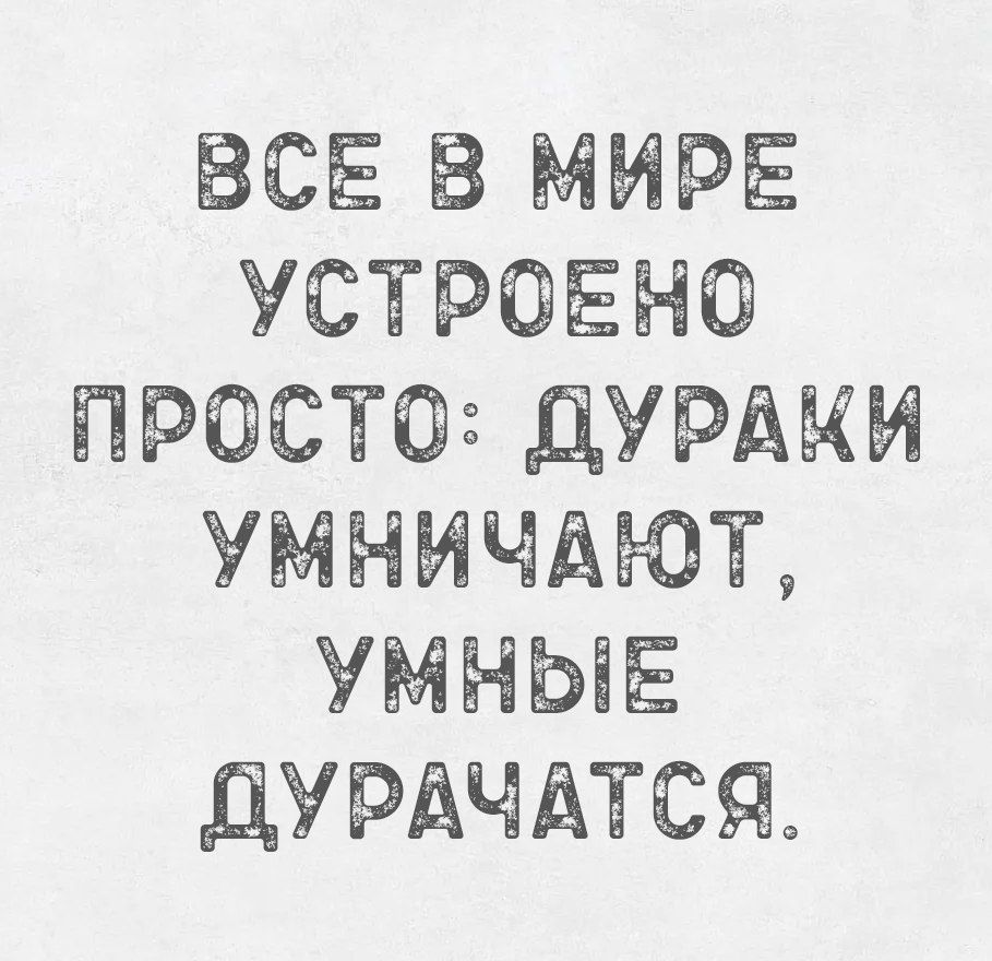 ВСЕ В МИРЕ УСТРОЕНО ПРОСТО ДУРАКИ УМНИЧАЮТ УМНЫЕ ДУРАЧАТСЯ