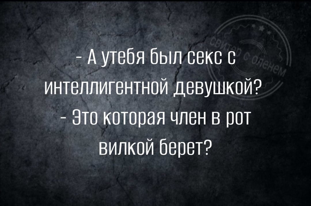 Аутебя был секс с интеллигентной девушкой Это которая член в рот вилкой берет