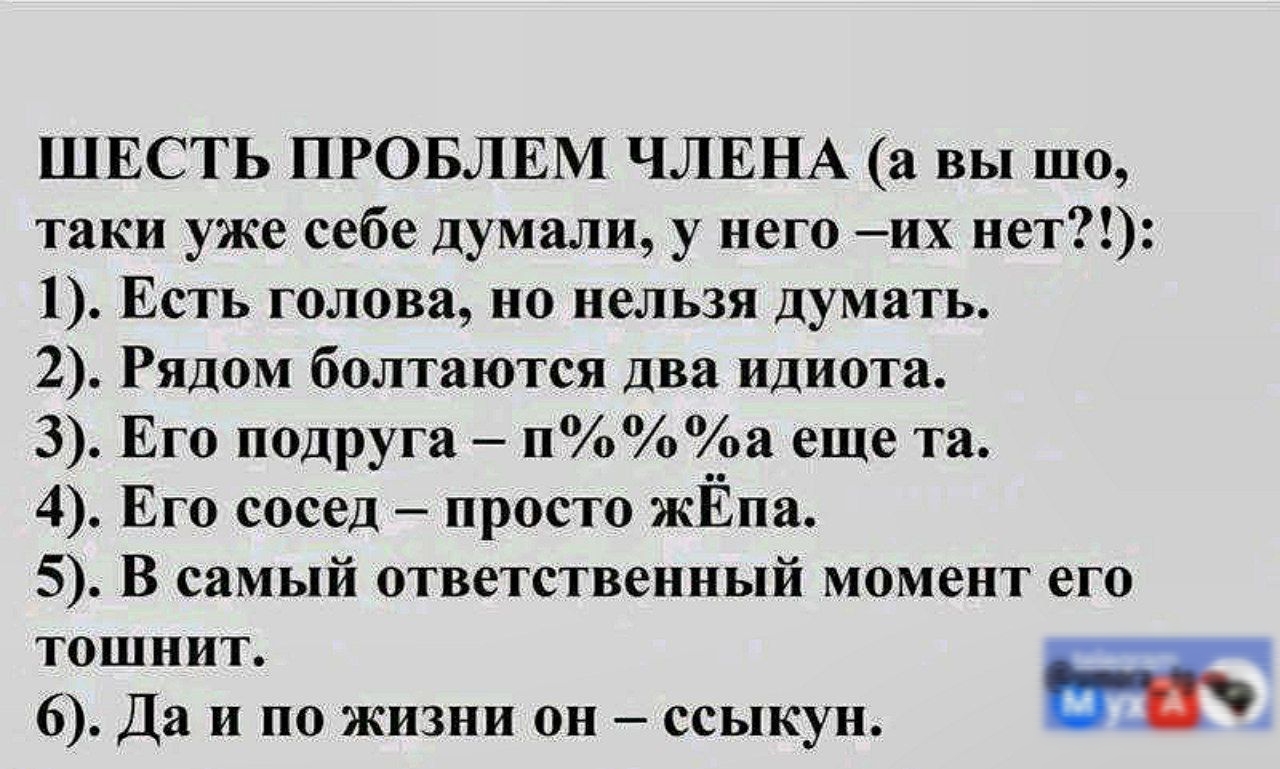 ШЕСТЬ ПРОБЛЕМ ЧЛЕНА а вы шо таки уже себе думали у него их нет 1 Есть голова но нельзя думать 2 Рядом болтаются два идиота 3 Его подруга п а еще та 4 Его сосед просто жЁпа 5 В самый ответственный момент его тошнит 6 Да и по жизни он ссыкун ж