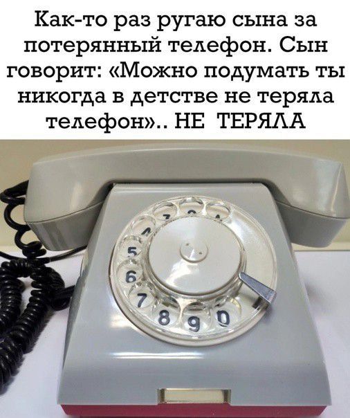 Как то раз ругаю сына за потерянный телефон Сын говорит Можно подумать ты никогда в детстве не теряла телефон НЕ ТЕРЯЛА