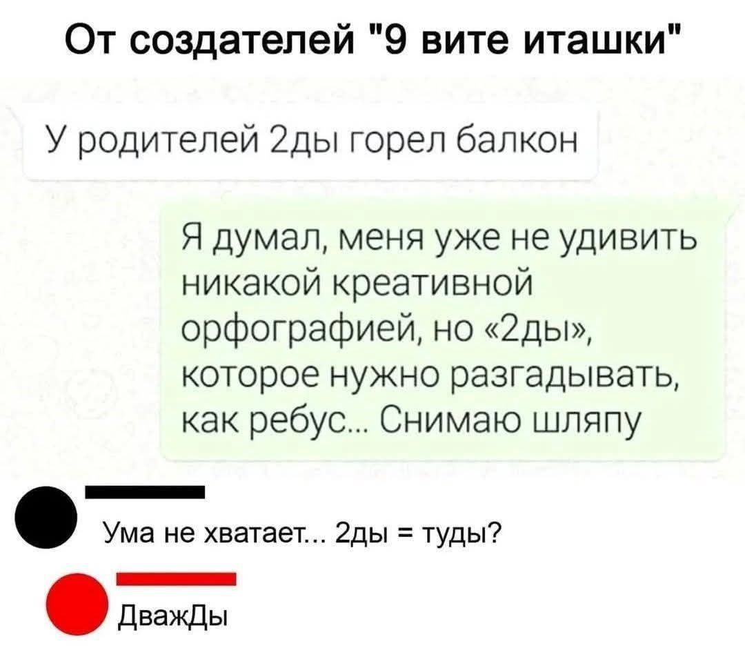 От создателей 9 вите иташки У родителей 2ды горел балкон Я думал меня уже не удивить никакой креативной орфографией но 2ды которое нужно разгадывать как ребус Снимаю шляпу Ума не хватает дды туды ДважДы