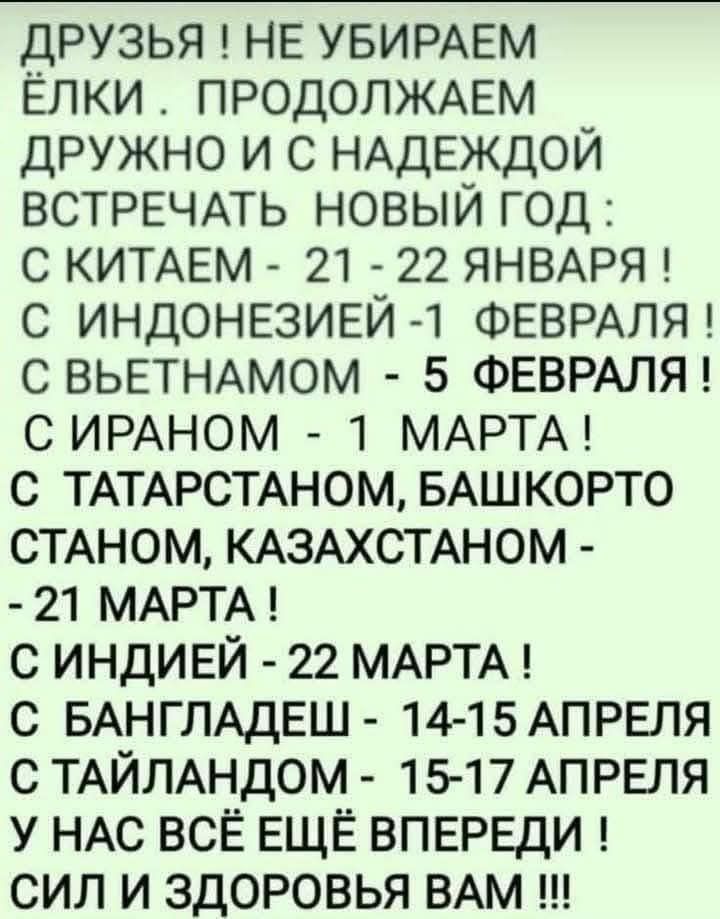 ДРУЗЬЯ НЕ УБИРАЕМ ЁЛКИ ПРОДОЛЖАЕМ ДРУЖНО И С НАДЕЖДОЙ ВСТРЕЧАТЬ НОВЫЙ ГОД С КИТАЕМ 21 22 ЯНВАРЯ С ИНДОНЕЗИЕЙ 1 ФЕВРАЛЯ С ВЬЕТНАМОМ 5 ФЕВРАЛЯ С ИРАНОМ 1 МАРТА С ТАТАРСТАНОМ БАШКОРТО СТАНОМ КАЗАХСТАНОМ 21 МАРТА С ИНДИЕЙ 22 МАРТА С БАНГЛАДЕШ 14 15 АПРЕЛЯ С ТАЙЛАНДОМ 15 17 АПРЕЛЯ У НАС ВСЁ ЕЩЁ ВПЕРЕДИ СИЛ И ЗДОРОВЬЯ ВАМ