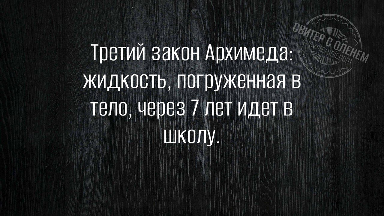 Третий закон Архимеда жидкость погруженная в тело через 7 лет идет В школу