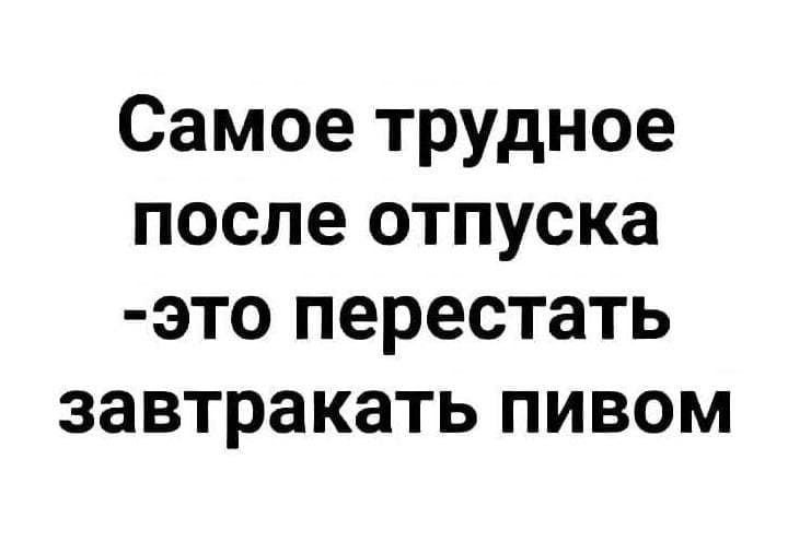 Самое трудное после отпуска это перестать завтракать пивом