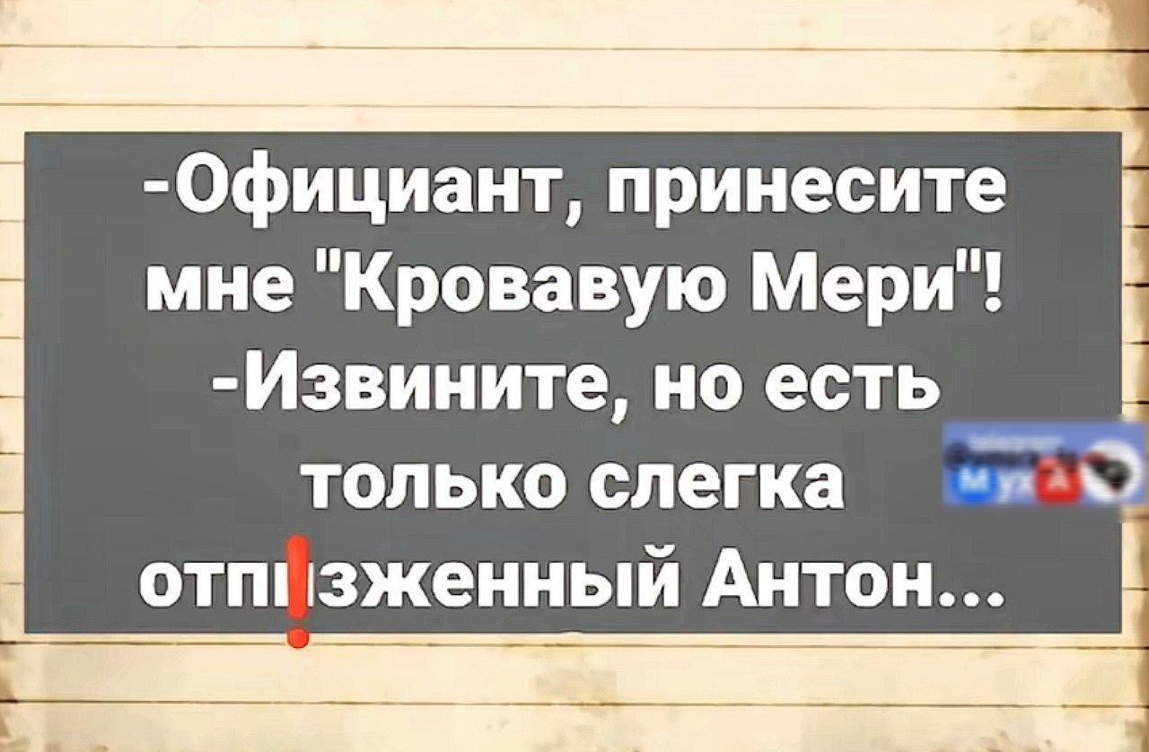 Официант принесите мне Кровавую Мери Извините но есть только слегка а отпизженный Антон Ё