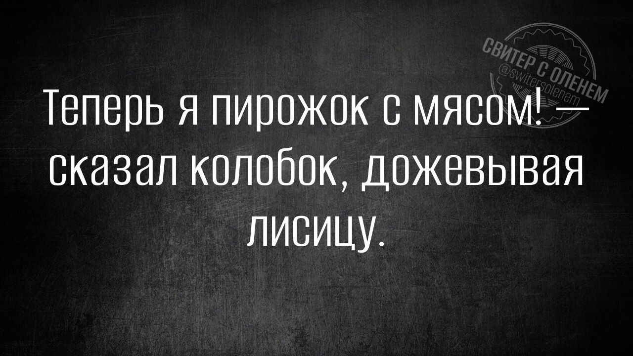 Теперь я пирожок с мясом сказал колобок дожевывая ЛИСИЦУ