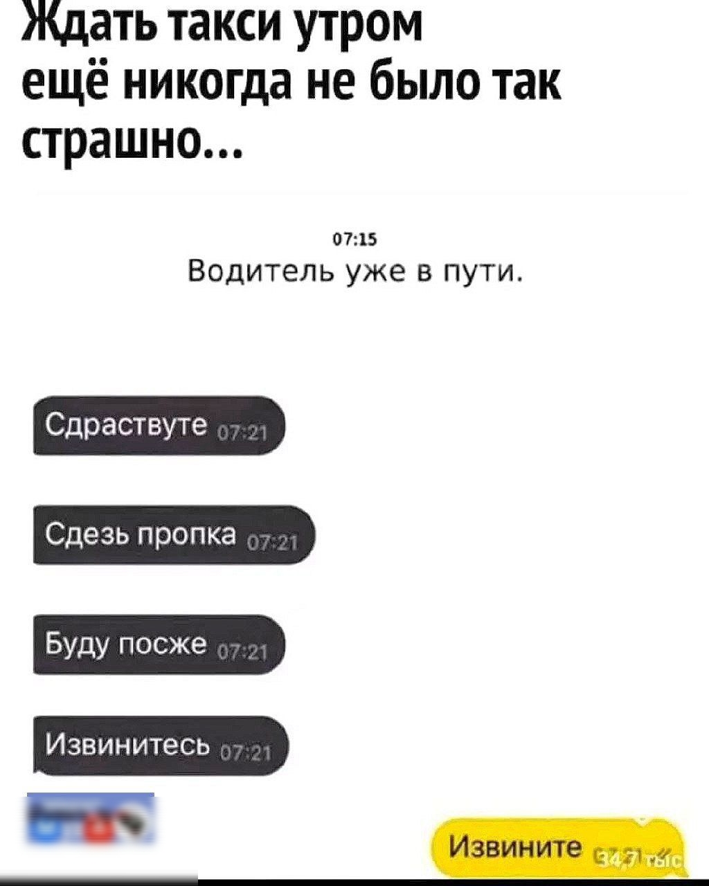 мдать такси утром ещё никогда не было так страшно 2 Водитель уже в пути Сдраствуте Сдезь пропка Буду посже Извинитесь ЕПП