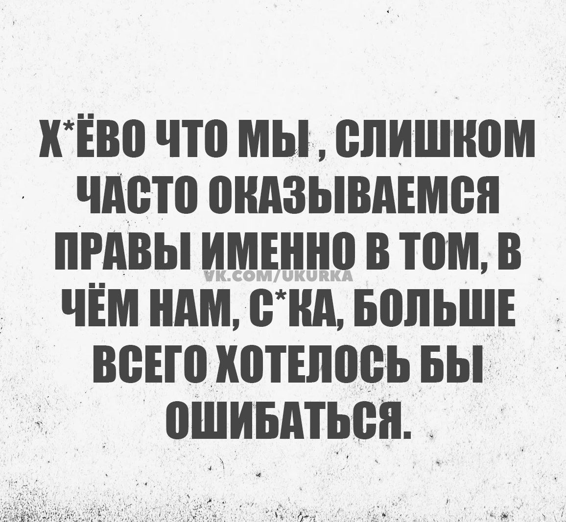 КЕВо что мЫ СЛИШКОМ ЧАСТО ОКАЗЫВАЕМСЯ ПРАВЫ ИМЕННО В ТОМ В ЧЁМ НАМ СКА БОЛЬШЕ ВСЕГО ХОТЕЛОСЬ БЫ ОШИБАТЬСя