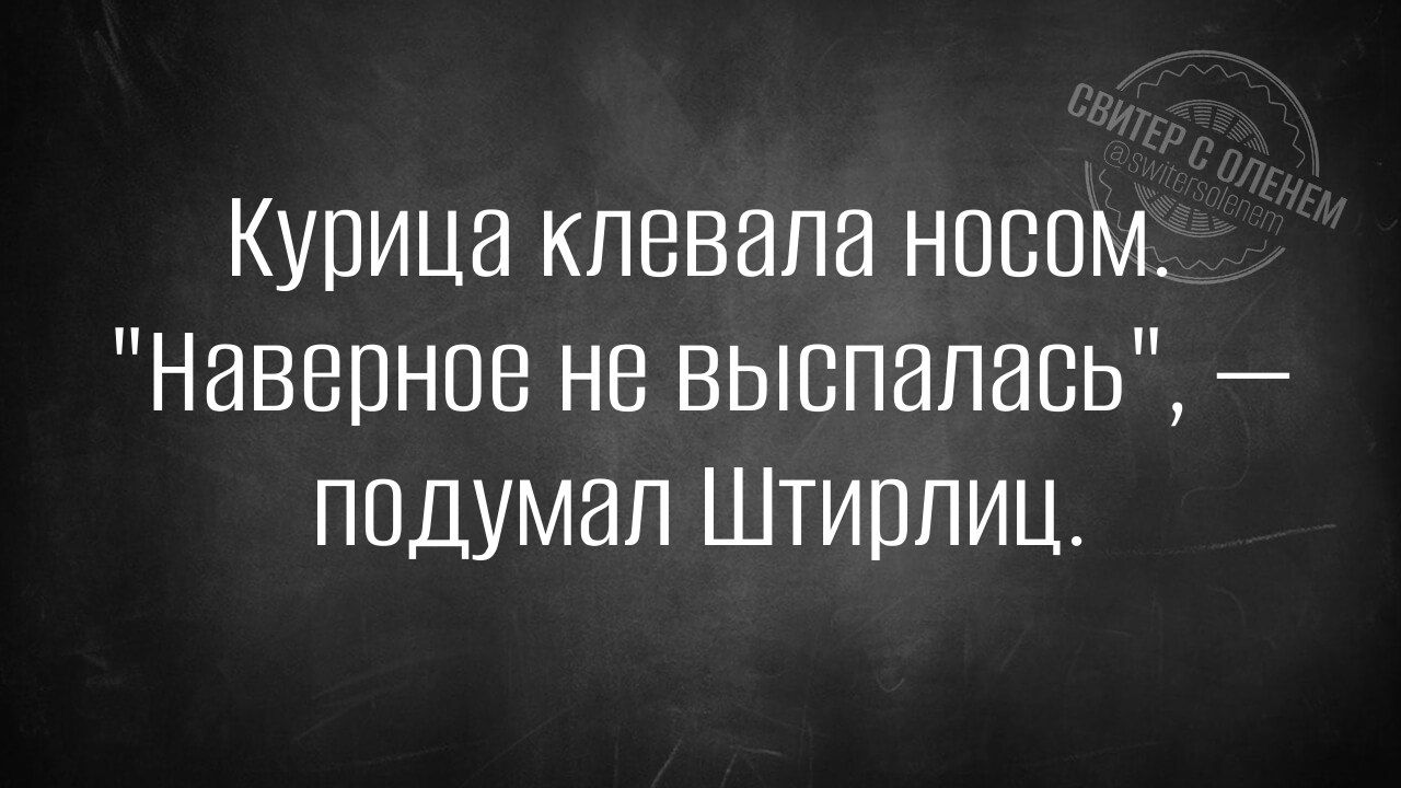 Курица клевала носом Наверное не выспалась подумал Штирлиц