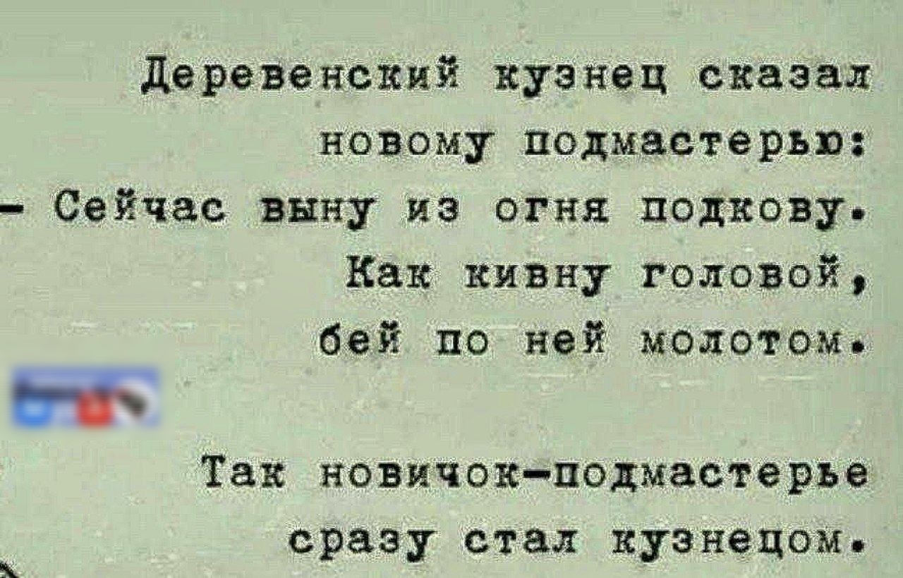 Деревенский кузнец сказал новому подмастерью Сейчас выну из огня подкову Как кивну головой бей по ней молотом лоы Так новичок подмастерье сразу стал кузнецоме