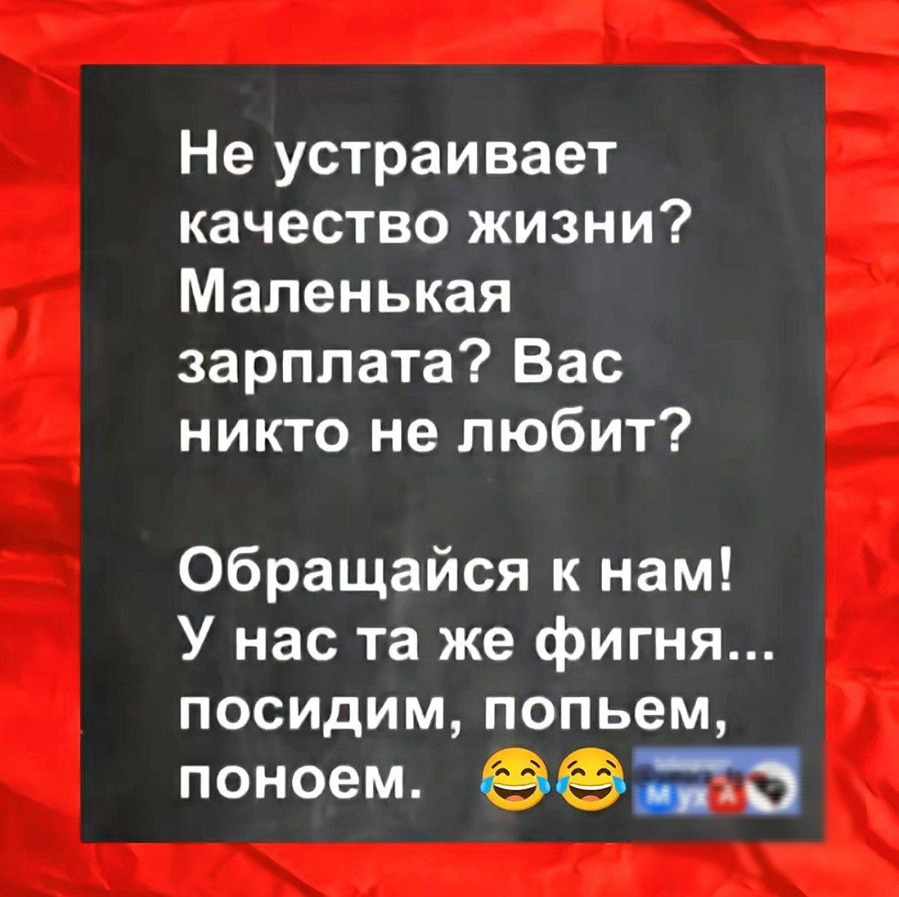 Не устраивает качество жизни Маленькая зарплата Вас никто не любит Обращайся к нам У нас та же фигня посидим попьем поноем 3