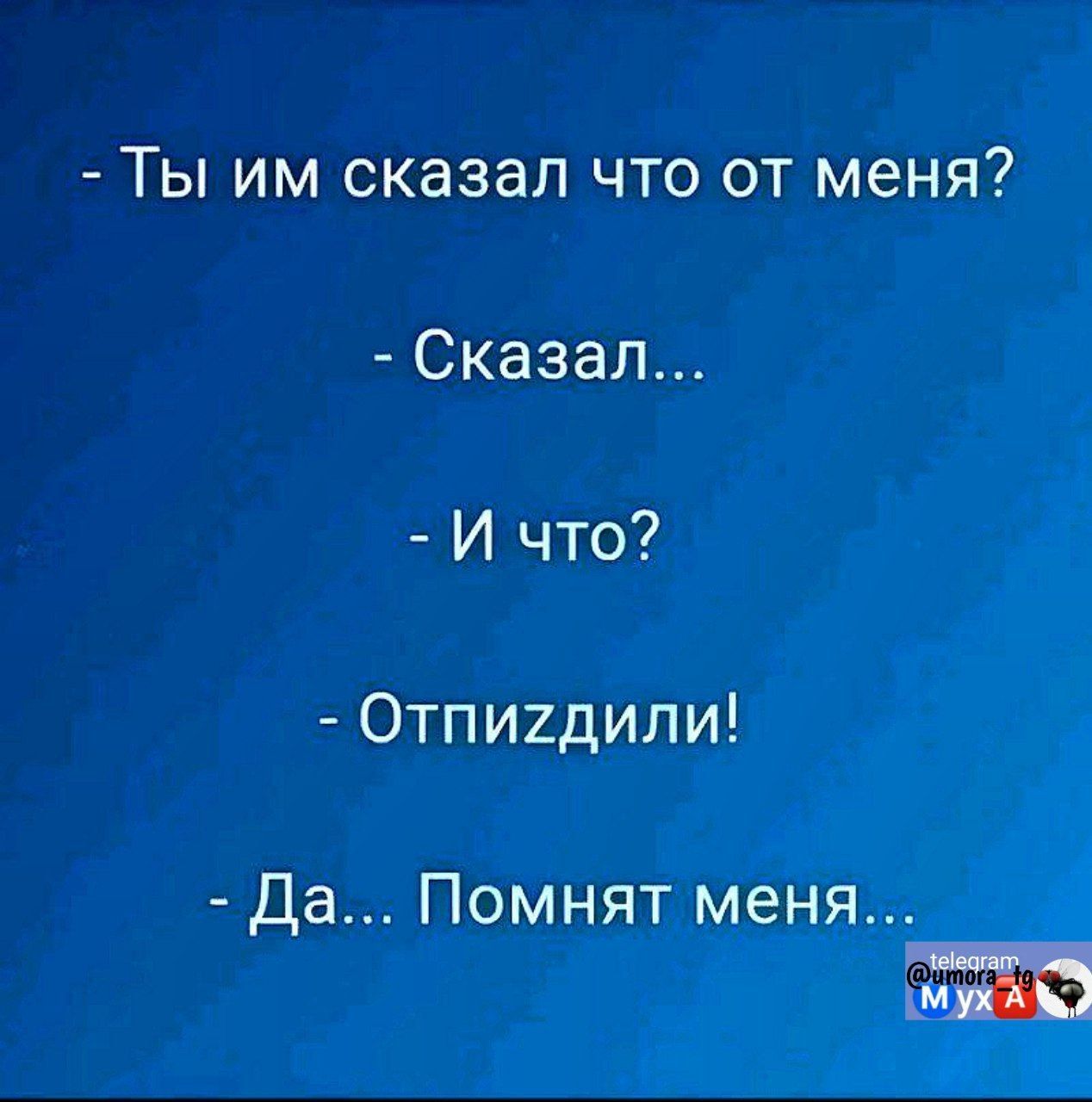 Ты им сказал что от меня Сказал И что Отпигдили Да Помнят меня К