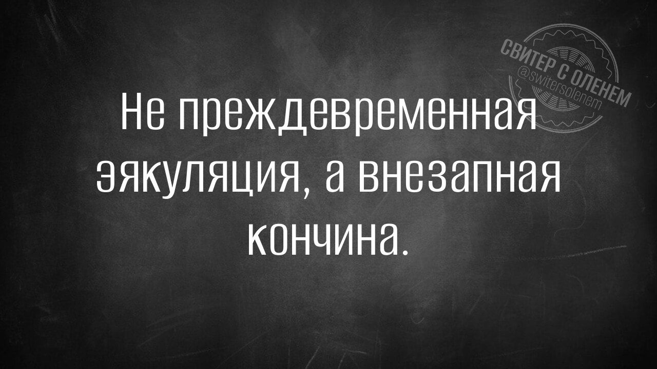 Не преждевременная ЭЯКуляция а внезапная КОНЧИНа