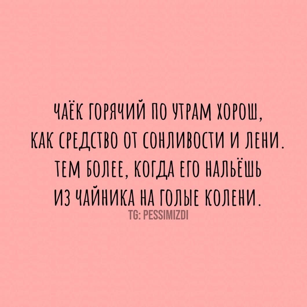 ЧАЕК ГОРЯЧИЙ ПО ЧТРАМ ХОРОМ КАК СРЕДСТВО ОТ СОНЛИВОСТИ И ЛЕНИ ТЕМ ВОЛЕЕ КОГДА ЕГО НАЛЬЁШЬ ИЗ ЧАЙНИКА НА ГОЛЫЕ КОЛЕНИ Т6 РЕЗИМИ2О