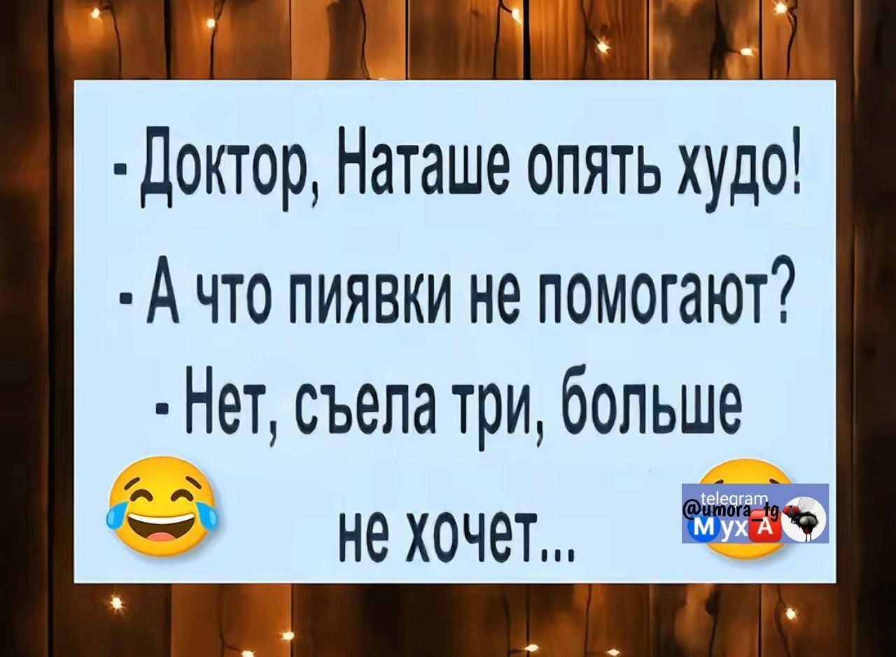 1 А Доктор Наташе опять худо А что пиявки не помогают Нет съела три больше 2 онехочет ВЫ