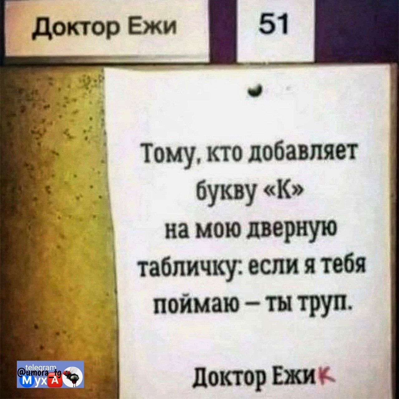 Тому кто добавляет букву К намою дверную табличку если я тебя поймаю ты труп Доктор Ежи