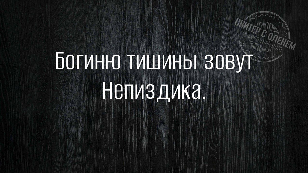 БоГИНЮ ТИШИНЫ ЗоВут Непиздика