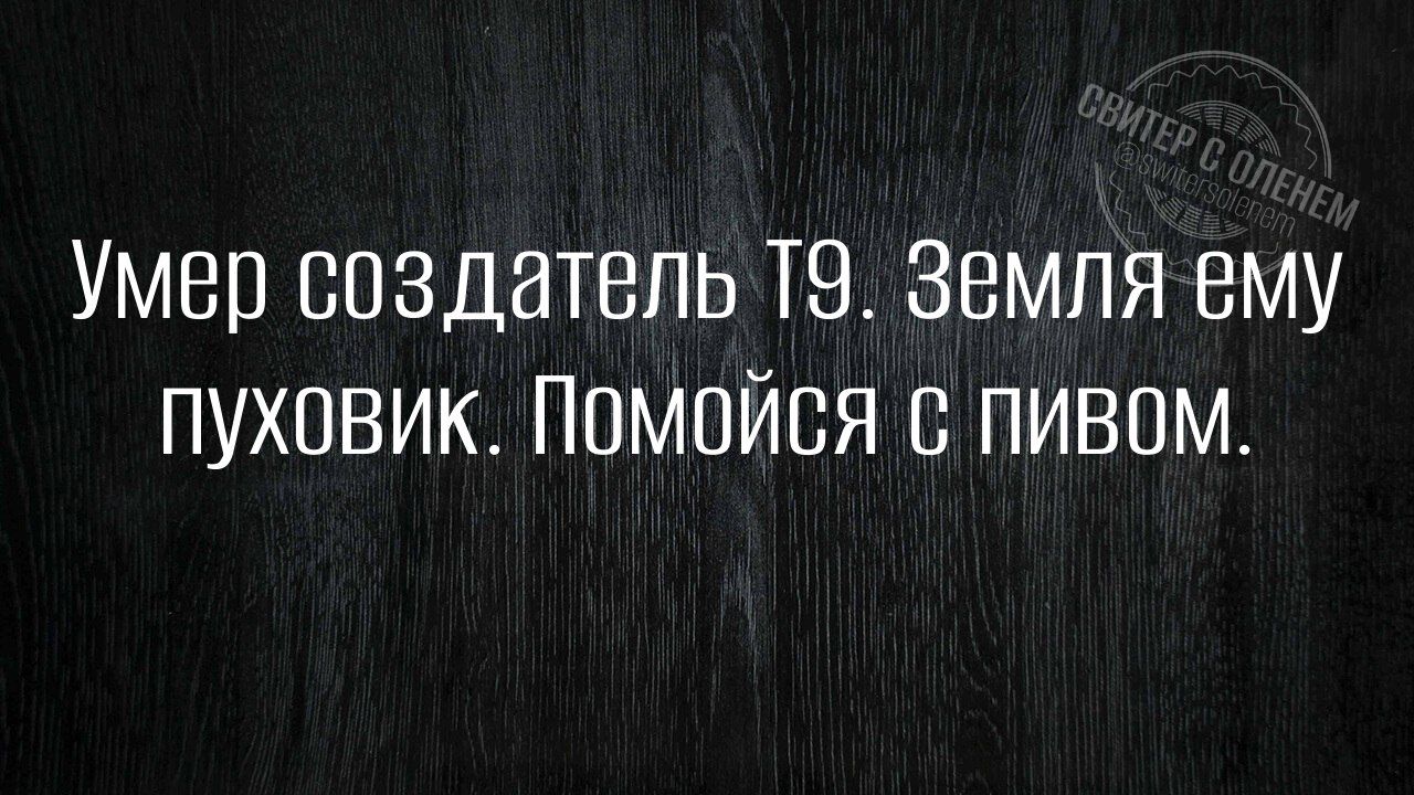 Умер создатель 19 Земля ему ПУХОВИК ПОМОЙСЯ С ПИВОМ