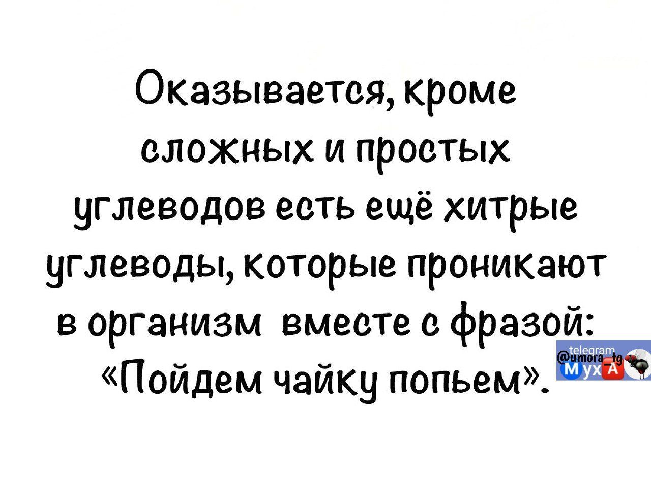 Оказываетося кроме сложных и простых углеводов есть ещё хитрые углеводы которые проникают в организм вместе с фразой Пойдем чайку попьем