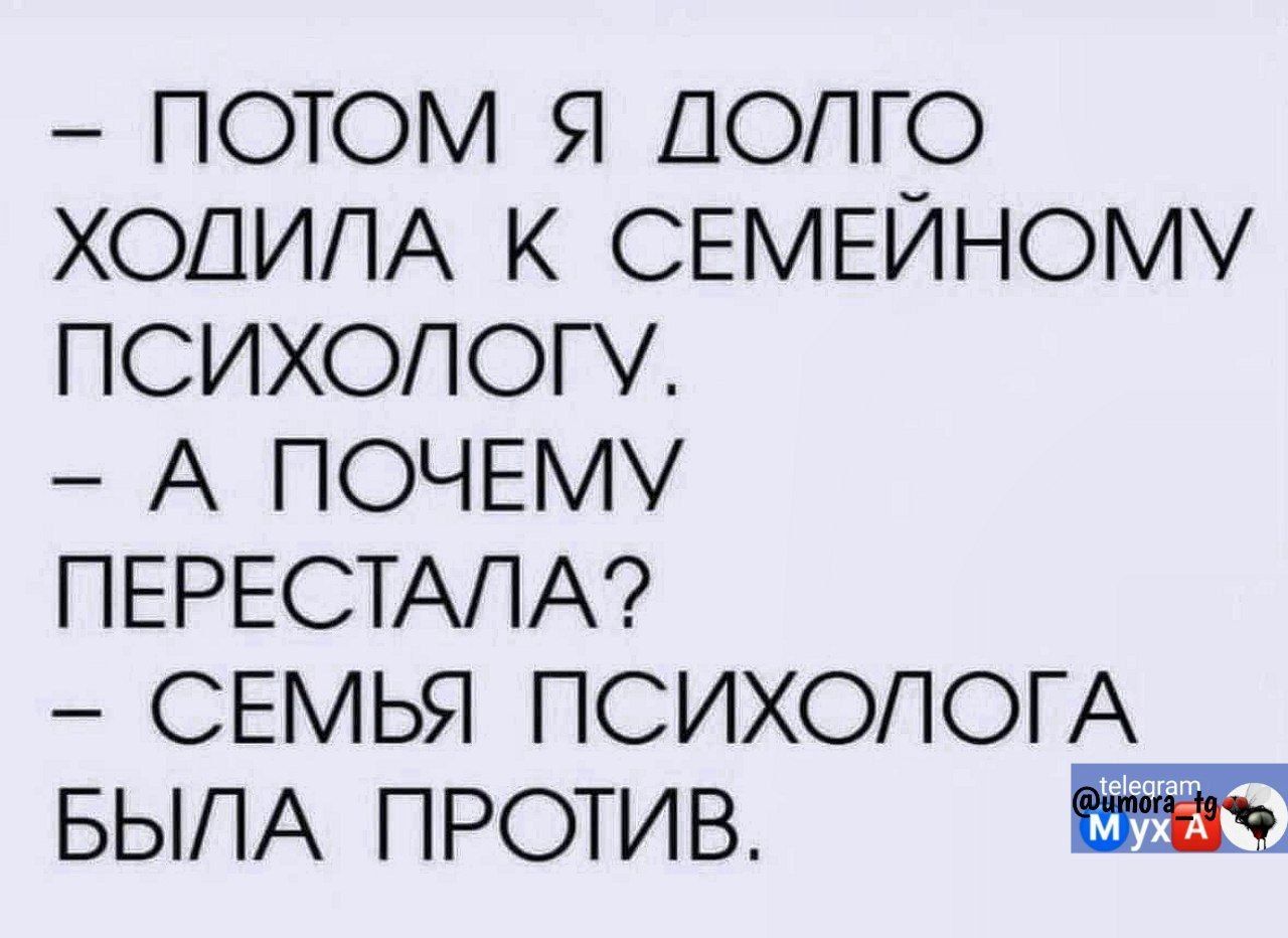 ПОТОМ Я ДОЛГО ХОДИЛА К СЕМЕЙНОМУ ПСИХОЛОГУ А ПОЧЕМУ ПЕРЕСТАЛА СЕМЬЯ ПСИХОЛОГА БЫЛА ПРОТИВ на