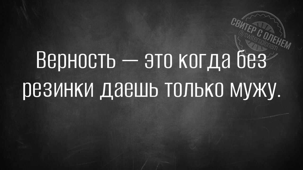 Верность это когда без резинки даешь только мужу