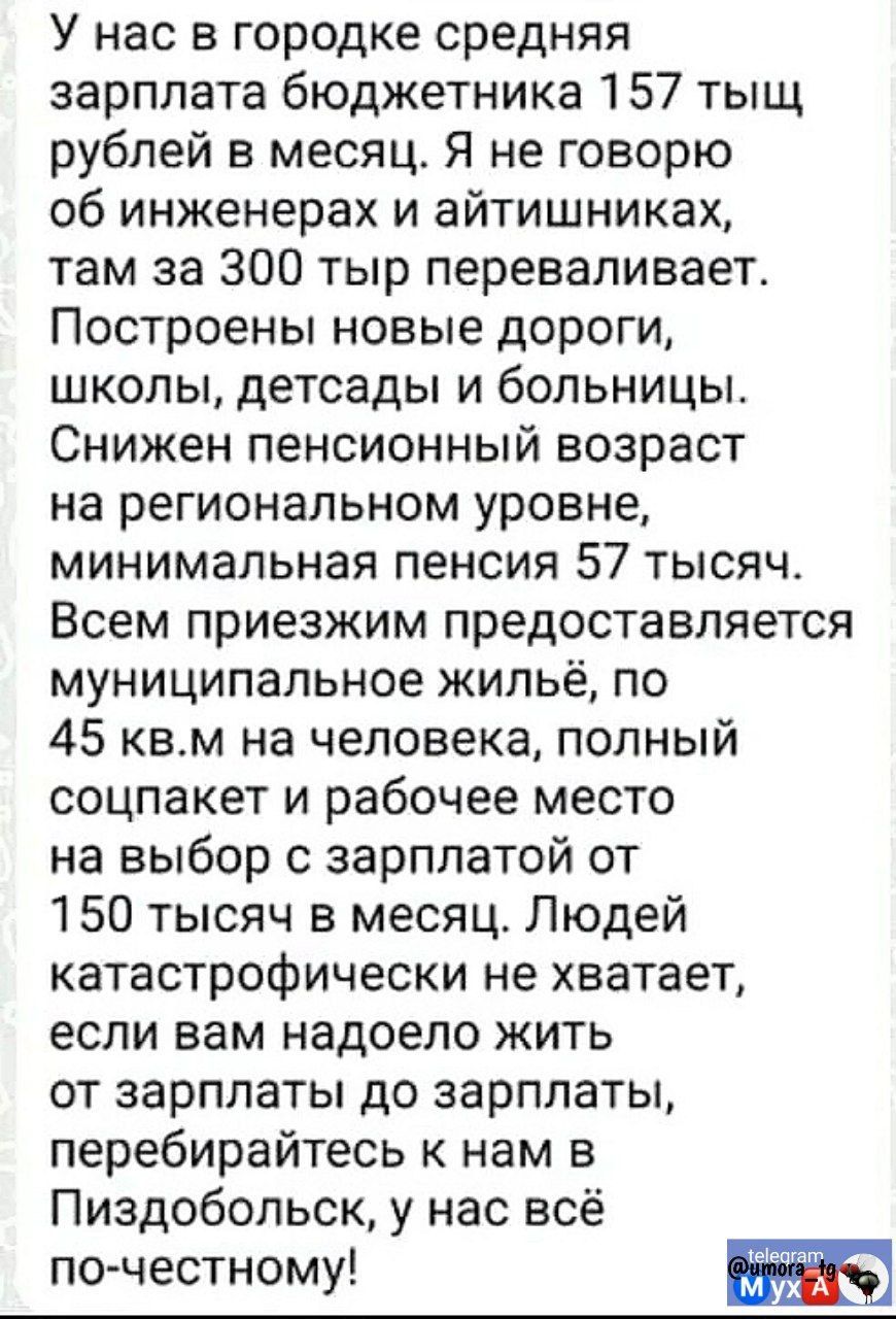 У нас в городке средняя зарплата бюджетника 157 тыщ рублей в месяц Я не говорю об инженерах и айтишниках там за 300 тыр переваливает Построены новые дороги школы детсады и больницы Снижен пенсионный возраст на региональном уровне минимальная пенсия 57 тысяч Всем приезжим предоставляется муниципальное жильё по 45 квм на человека полный соцпакет и ра