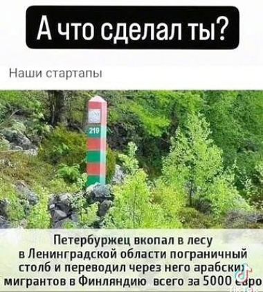 Ачто сделал ты? Наши стартапы петербуржец вкопал в лесу в ленинградской области пограничный столб и переводил через него арабски мигрантов в финляндию всего за 5000 ьро