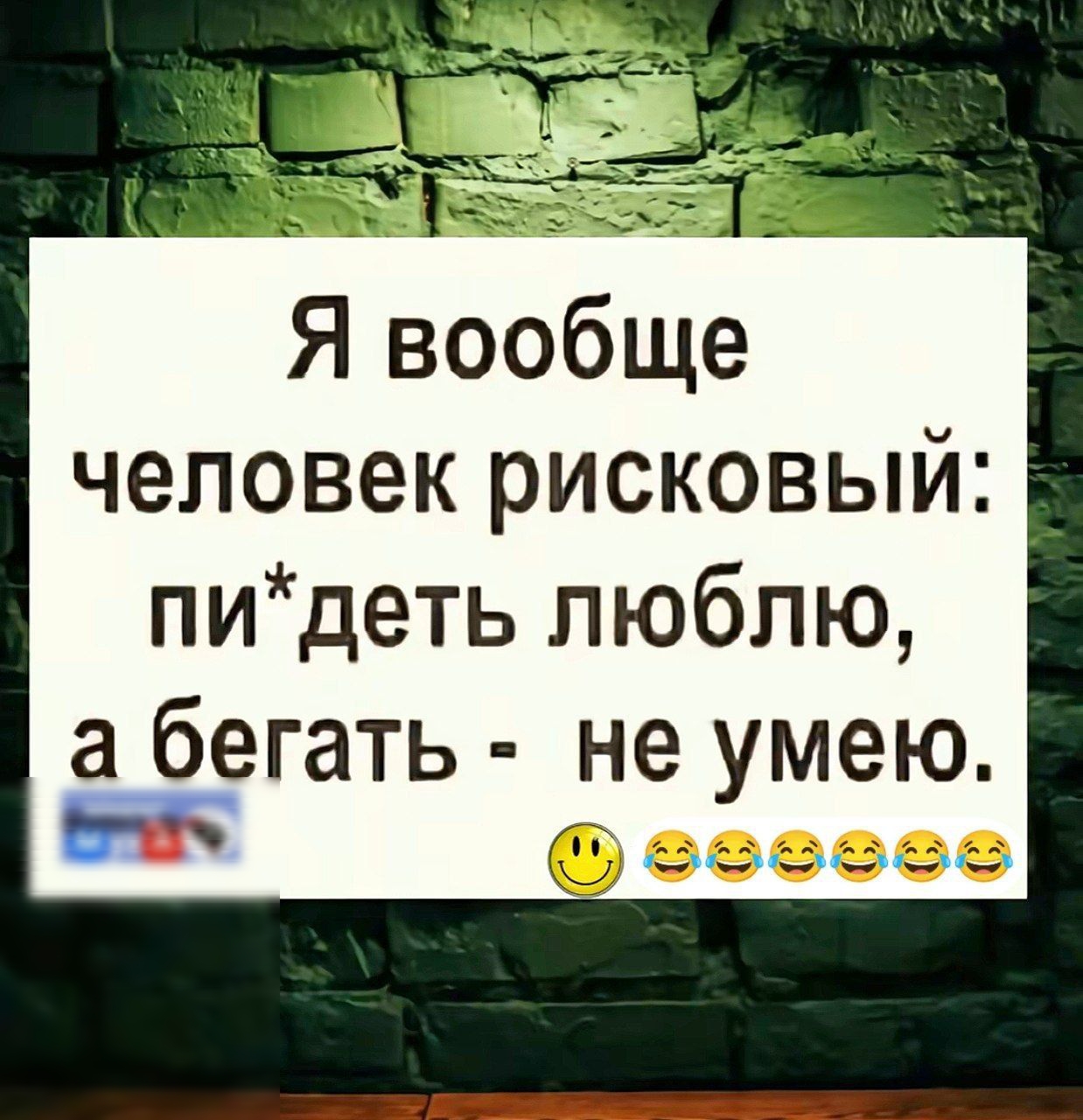 Я вообще человек рисковый: пидеть люблю, а бегать  не умею.