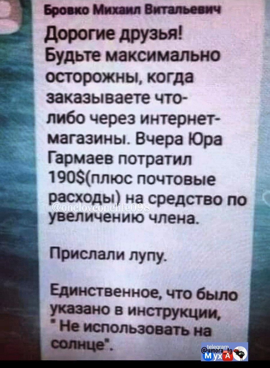 Бровко михаил витальевич дорогие друзья! Будьте максимально в осторожны, когда заказываете что либо через интернет магазины. Вчера юра гармаев потратил 190плюс почтовые расходы на средство по увеличению члена. Прислали лупу.