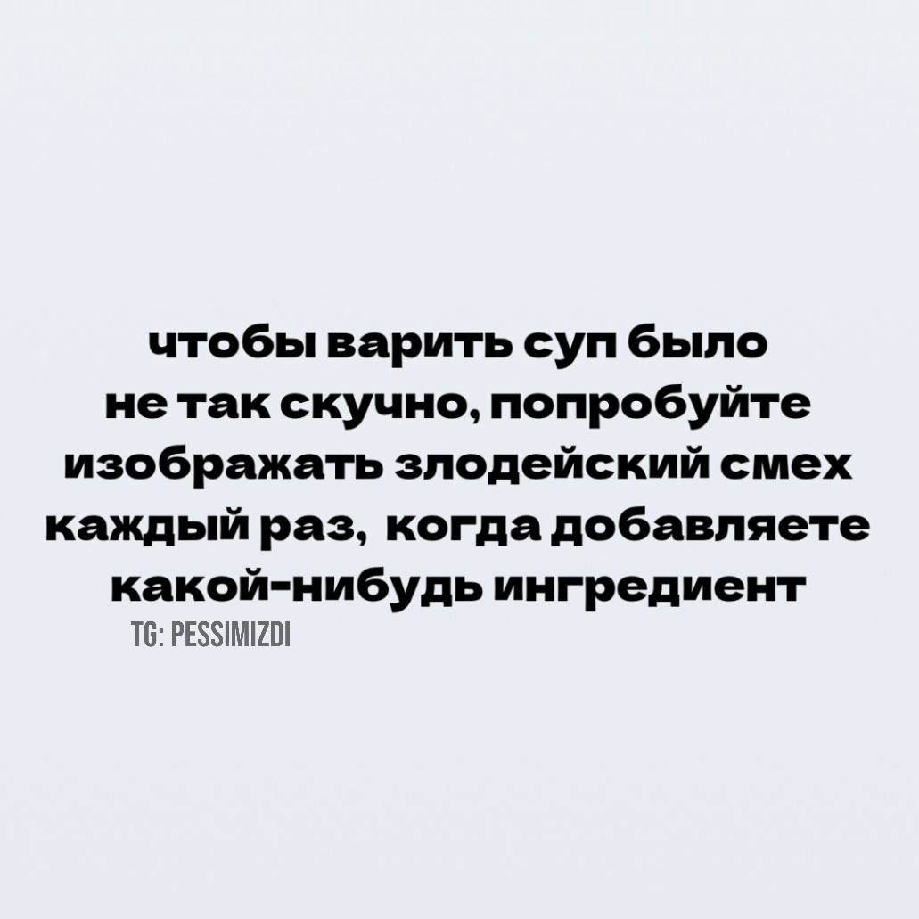 Чтобы варить суп было не так скучно, попробуйте изображать злодейский смех каждый раз, когда добавляете какойнибудь ингредиент т6: резимго!