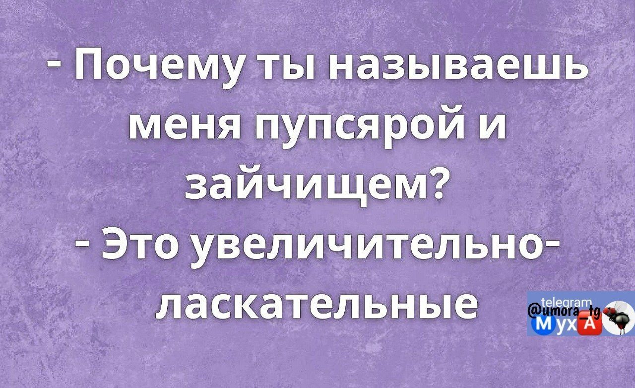 - Почему ты называешь меня пупсиком и зайчонком? - Это увеличительно-ласкательные