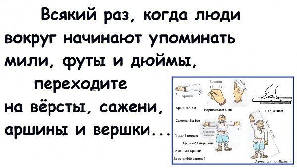 Всякий раз, когда люди вокруг начинают упоминать мили, фути и дюймы, переходите на вёрсты, сажени, аршины и вершки...