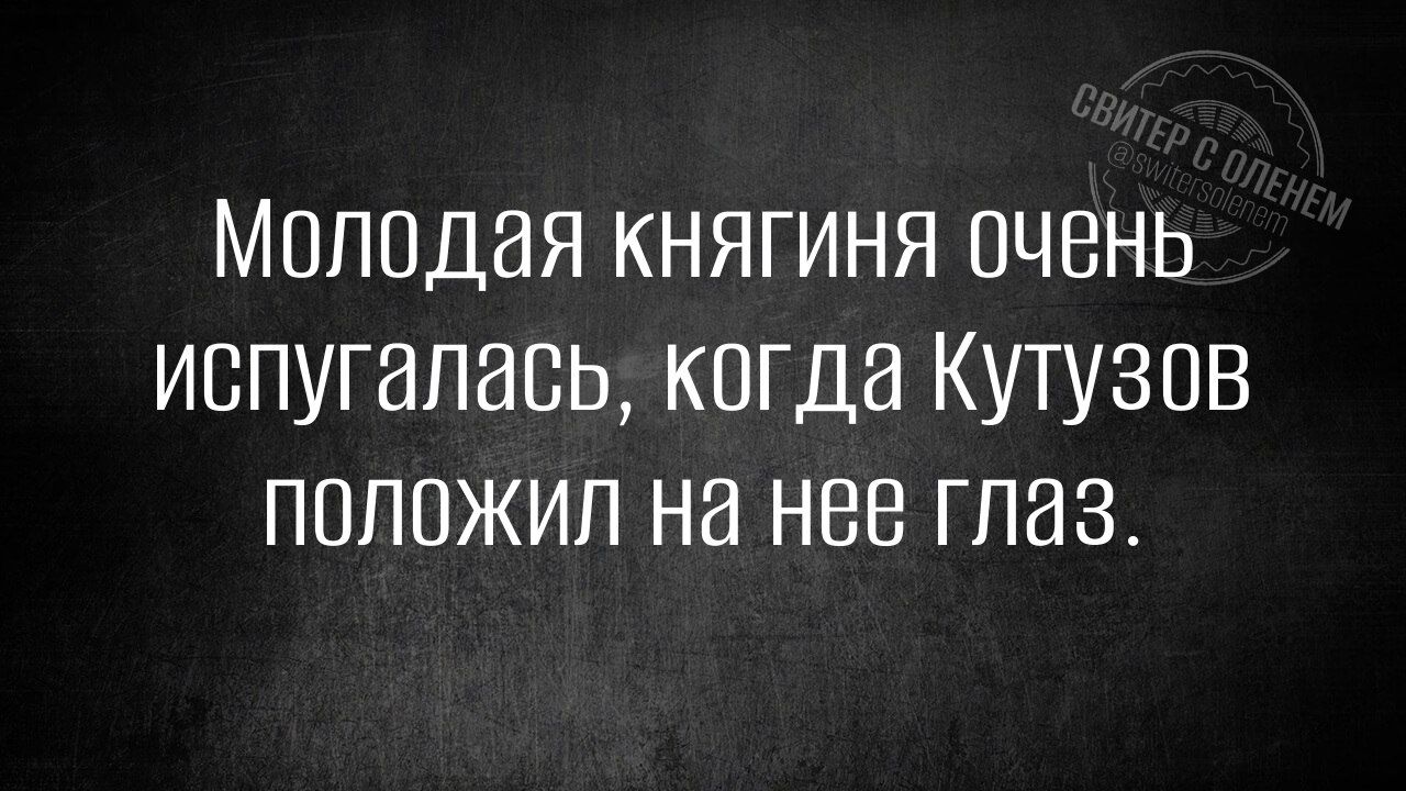 Молодая княгиня очень испугалась, когда Кутузов положил на нее глаз.
