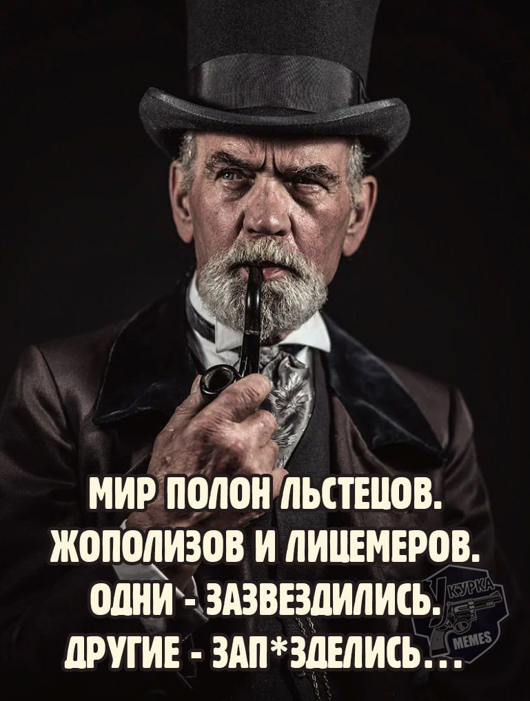 МИР ПОЛОН ЛЬСТЕЦОВ. ЖОПОЛИЗОВ И ЛИЦЕМЕРОВ. ОДНИ - ЗАЗВЕЗДИЛИСЬ. ДРУГИЕ - ЗАП*ЗДЕЛИСЬ...
