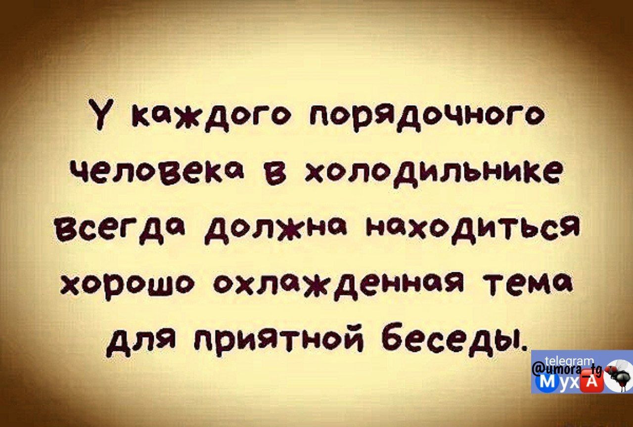 У каждого порядочного человека в холодильнике всегда должна находиться хорошо охлаждённая тема для приятной беседы.