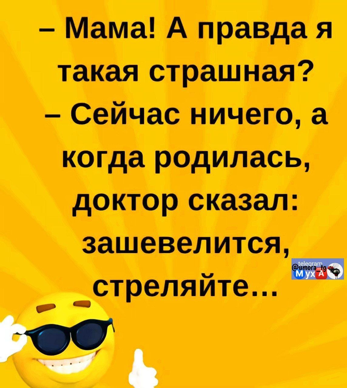 – Мама! А правда я такая страшная? – Сейчас ничего, а когда родилась, доктор сказал: зашевелится, стреляйте…