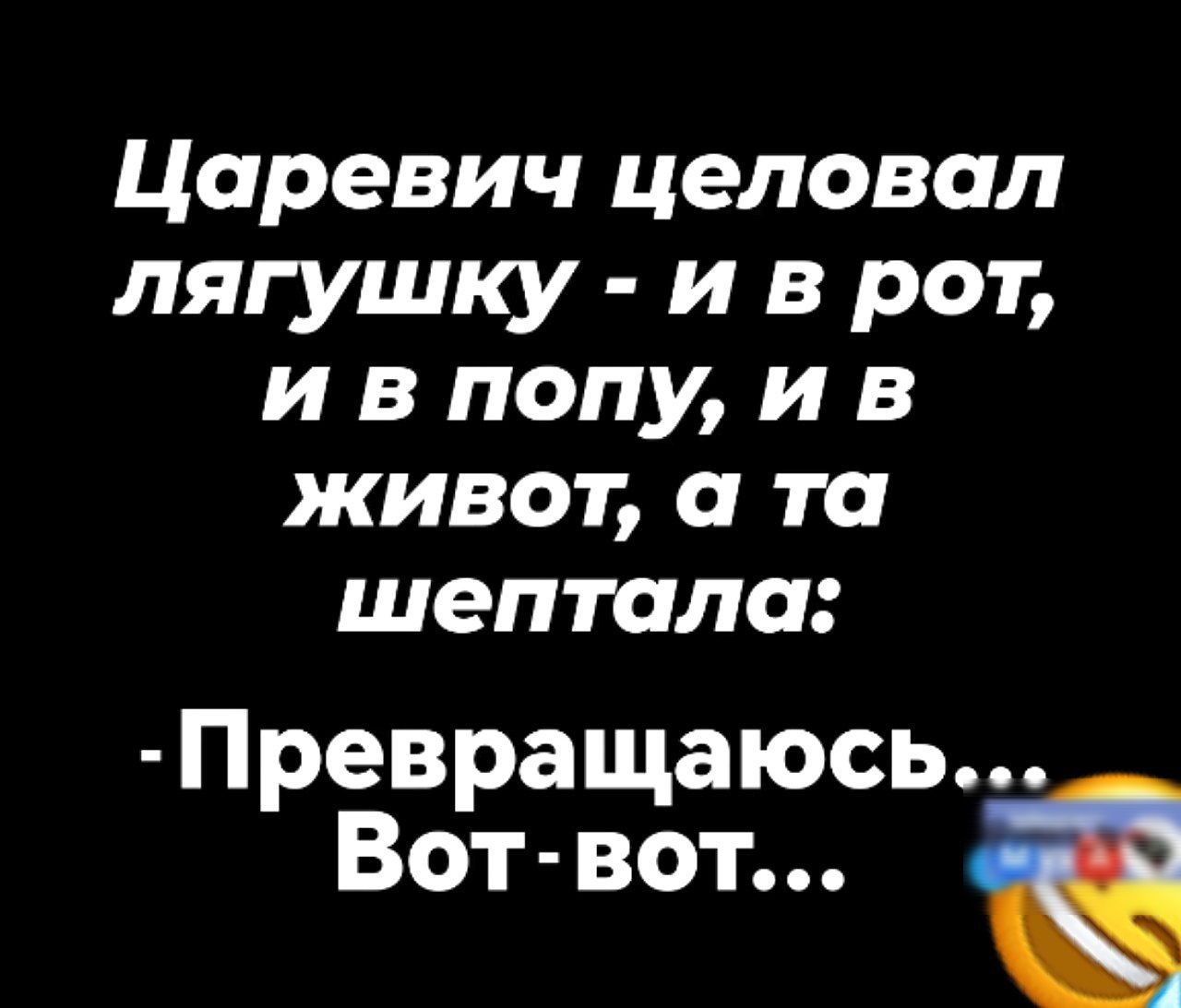 Царевич целовал лягушку - и в рот, и в попу, и в живот, а та шептала: - Превращаюсь... Вот- вот...