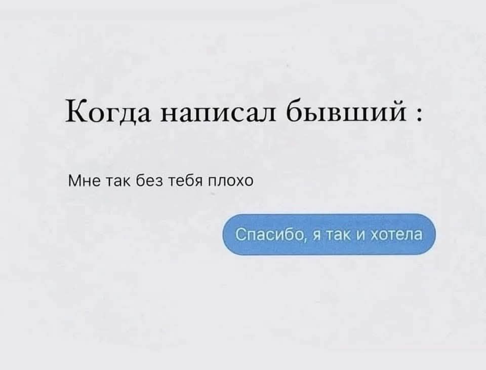 Когда написал бывший :
Мне так без тебя плохо
Спасибо, я так и хотела